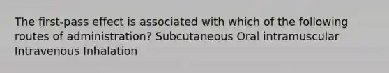 The first-pass effect is associated with which of the following routes of administration? Subcutaneous Oral intramuscular Intravenous Inhalation