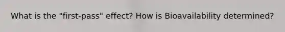 What is the "first-pass" effect? How is Bioavailability determined?