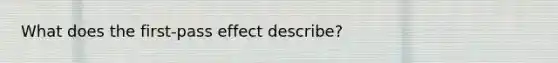 What does the first-pass effect describe?