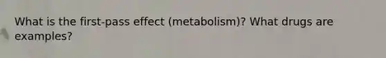 What is the first-pass effect (metabolism)? What drugs are examples?