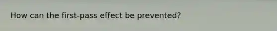 How can the first-pass effect be prevented?