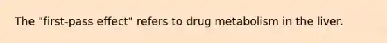 The "first-pass effect" refers to drug metabolism in the liver.