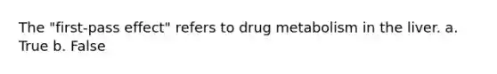 The "first-pass effect" refers to drug metabolism in the liver. a. True b. False