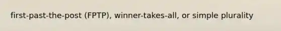 first-past-the-post (FPTP), winner-takes-all, or simple plurality
