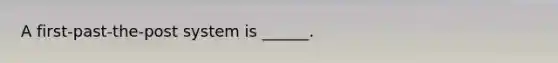 A first-past-the-post system is ______.