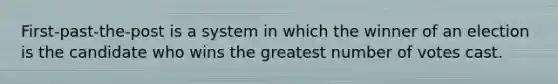First-past-the-post is a system in which the winner of an election is the candidate who wins the greatest number of votes cast.