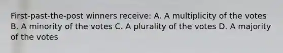 First-past-the-post winners receive: A. A multiplicity of the votes B. A minority of the votes C. A plurality of the votes D. A majority of the votes