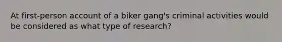 At first-person account of a biker gang's criminal activities would be considered as what type of research?