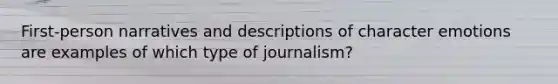 First-person narratives and descriptions of character emotions are examples of which type of journalism?