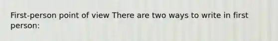 First-person point of view There are two ways to write in first person: