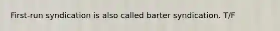 First-run syndication is also called barter syndication. T/F