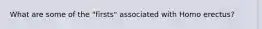 What are some of the "firsts" associated with Homo erectus?