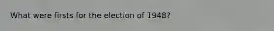 What were firsts for the election of 1948?