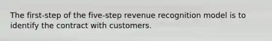 The first-step of the five-step revenue recognition model is to identify the contract with customers.