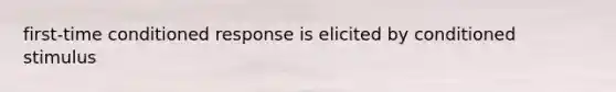 first-time conditioned response is elicited by conditioned stimulus