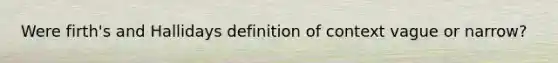 Were firth's and Hallidays definition of context vague or narrow?