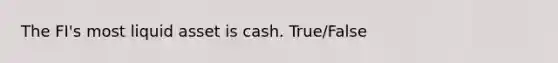 The FI's most liquid asset is cash. True/False