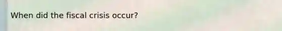 When did the fiscal crisis occur?