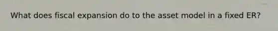 What does fiscal expansion do to the asset model in a fixed ER?