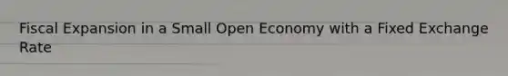 Fiscal Expansion in a Small Open Economy with a Fixed Exchange Rate