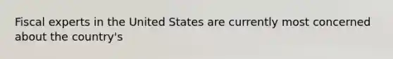 Fiscal experts in the United States are currently most concerned about the country's