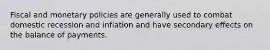 Fiscal and monetary policies are generally used to combat domestic recession and inflation and have secondary effects on the balance of payments.