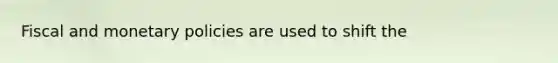 Fiscal and monetary policies are used to shift the