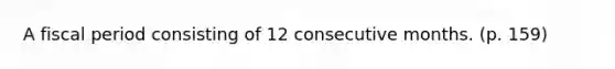 A fiscal period consisting of 12 consecutive months. (p. 159)