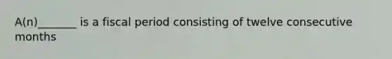 A(n)_______ is a fiscal period consisting of twelve consecutive months