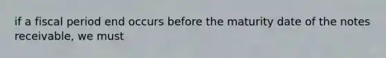 if a fiscal period end occurs before the maturity date of the notes receivable, we must