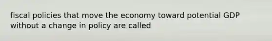 fiscal policies that move the economy toward potential GDP without a change in policy are called