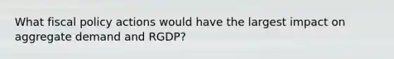 What fiscal policy actions would have the largest impact on aggregate demand and RGDP?