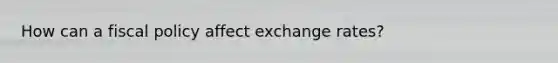 How can a fiscal policy affect exchange rates?