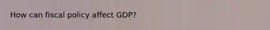 How can fiscal policy affect GDP?