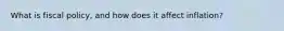What is fiscal policy, and how does it affect inflation?