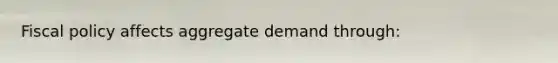 <a href='https://www.questionai.com/knowledge/kPTgdbKdvz-fiscal-policy' class='anchor-knowledge'>fiscal policy</a> affects aggregate demand through: