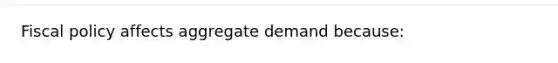 Fiscal policy affects aggregate demand because: