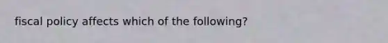 <a href='https://www.questionai.com/knowledge/kPTgdbKdvz-fiscal-policy' class='anchor-knowledge'>fiscal policy</a> affects which of the following?