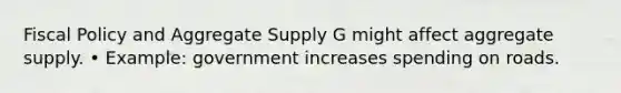 Fiscal Policy and Aggregate Supply G might affect aggregate supply. • Example: government increases spending on roads.