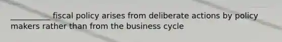 __________ <a href='https://www.questionai.com/knowledge/kPTgdbKdvz-fiscal-policy' class='anchor-knowledge'>fiscal policy</a> arises from deliberate actions by policy makers rather than from the <a href='https://www.questionai.com/knowledge/klF6irG5Go-business-cycle' class='anchor-knowledge'>business cycle</a>