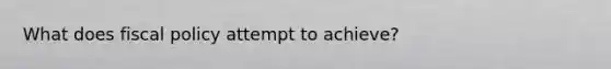 What does fiscal policy attempt to achieve?