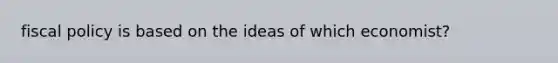 fiscal policy is based on the ideas of which economist?