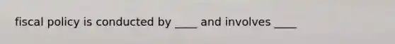 <a href='https://www.questionai.com/knowledge/kPTgdbKdvz-fiscal-policy' class='anchor-knowledge'>fiscal policy</a> is conducted by ____ and involves ____