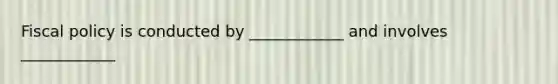 Fiscal policy is conducted by ____________ and involves ____________