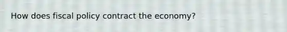 How does fiscal policy contract the economy?