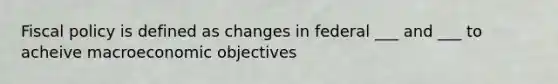 <a href='https://www.questionai.com/knowledge/kPTgdbKdvz-fiscal-policy' class='anchor-knowledge'>fiscal policy</a> is defined as changes in federal ___ and ___ to acheive macroeconomic objectives