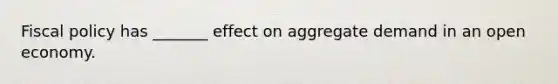 Fiscal policy has _______ effect on aggregate demand in an open economy.