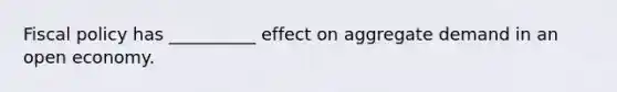 Fiscal policy has __________ effect on aggregate demand in an open economy.