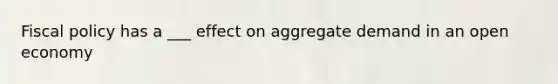 Fiscal policy has a ___ effect on aggregate demand in an open economy