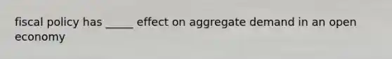 <a href='https://www.questionai.com/knowledge/kPTgdbKdvz-fiscal-policy' class='anchor-knowledge'>fiscal policy</a> has _____ effect on aggregate demand in an open economy